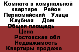 Комната в комунальной квартире › Район ­ Пераомайский › Улица ­ Клубная  › Дом ­ 6 › Общая площадь ­ 11 › Цена ­ 630 000 - Ростовская обл. Недвижимость » Квартиры продажа   . Ростовская обл.